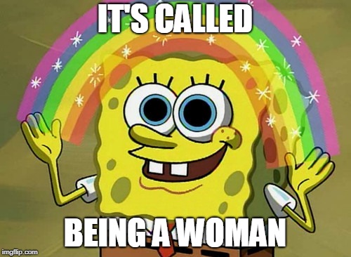 Imagination Spongebob Meme | IT'S CALLED BEING A WOMAN | image tagged in memes,imagination spongebob | made w/ Imgflip meme maker