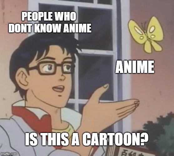 Is This A Pigeon | PEOPLE WHO DONT KNOW ANIME; ANIME; IS THIS A CARTOON? | image tagged in memes,is this a pigeon | made w/ Imgflip meme maker