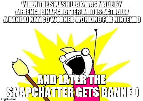 LLLLLLLLLLLLLLLLLLLLLLLLLLLLLLLLLLLLLLLLLLLLLLLEEEEEEEEEEEEEEEEEEEEEEEEEEEAAAAAAAAAAAAAAAAAAAAAAAAAAAAAAAAKKKKKKKKKKKKKKKKKKKSSS | WHEN THE SMASH LEAK WAS MADE BY A FRENCH SNAPCHATTER WHO IS ACTUALLY A BANDAI NAMCO WORKER WORKING FOR NINTENDO; AND LATER THE SNAPCHATTER GETS BANNED | image tagged in memes,super smash bros,nintendo | made w/ Imgflip meme maker