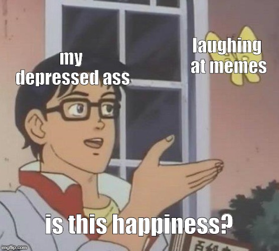 Is This A Pigeon | laughing at memes; my depressed ass; is this happiness? | image tagged in memes,is this a pigeon | made w/ Imgflip meme maker