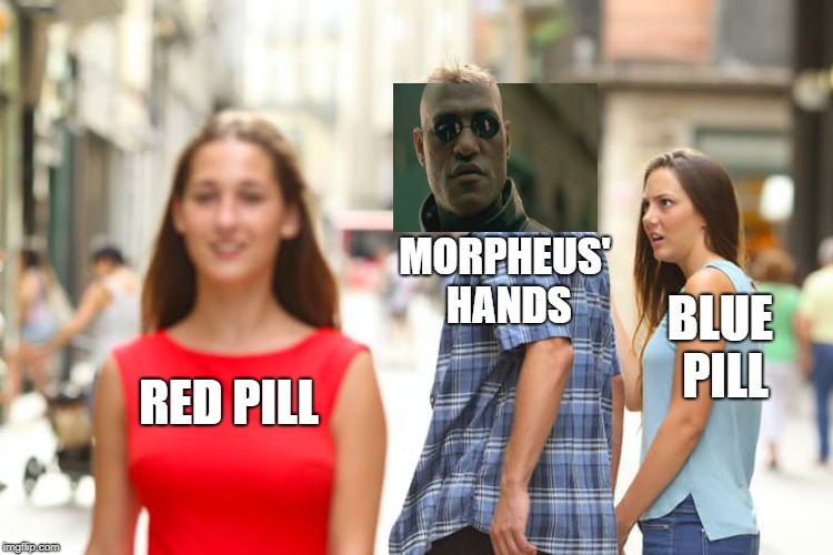 Distracted Boyfriend | MORPHEUS' HANDS; BLUE PILL; RED PILL | image tagged in memes,distracted boyfriend | made w/ Imgflip meme maker
