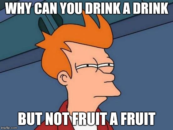 Futurama Fry | WHY CAN YOU DRINK A DRINK; BUT NOT FRUIT A FRUIT | image tagged in memes,futurama fry | made w/ Imgflip meme maker