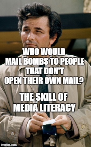 Colombo notes | WHO WOULD MAIL BOMBS TO PEOPLE THAT DON'T OPEN THEIR OWN MAIL? THE SKILL OF MEDIA LITERACY | image tagged in colombo notes | made w/ Imgflip meme maker