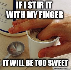 IF I STIR IT WITH MY FINGER IT WILL BE TOO SWEET | made w/ Imgflip meme maker