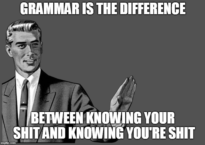 GRAMMAR IS THE DIFFERENCE BETWEEN KNOWING YOUR SHIT AND KNOWING YOU'RE SHIT | made w/ Imgflip meme maker