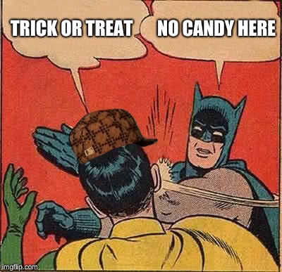 Batman Slapping Robin | TRICK OR TREAT; NO CANDY HERE | image tagged in memes,batman slapping robin,scumbag | made w/ Imgflip meme maker