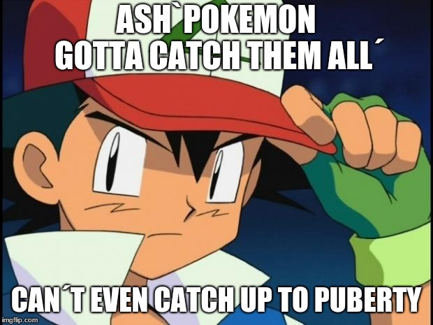 Ash catchem all pokemon |  ASH`POKEMON GOTTA CATCH THEM ALL´; CAN´T EVEN CATCH UP TO PUBERTY | image tagged in ash catchem all pokemon | made w/ Imgflip meme maker