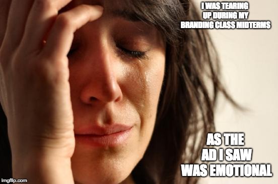 Tearing Up During the Midterms | I WAS TEARING UP DURING MY BRANDING CLASS MIDTERMS; AS THE AD I SAW WAS EMOTIONAL | image tagged in memes,first world problems,midterms,college | made w/ Imgflip meme maker