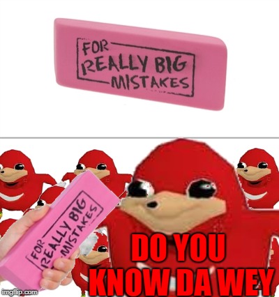 I Spent Wae To Much Time On This Meme | DO YOU KNOW DA WEY | image tagged in do you know da wae,do you know the way,ugandan knuckles,for really big mistakes | made w/ Imgflip meme maker