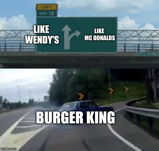 Left Exit 12 Off Ramp | LIKE WENDY'S; LIKE MC DONALDS; BURGER KING | image tagged in memes,left exit 12 off ramp | made w/ Imgflip meme maker