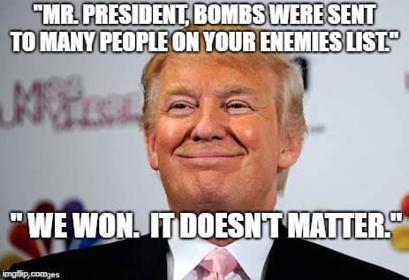 Donald trump approves | "MR. PRESIDENT, BOMBS WERE SENT TO MANY PEOPLE ON YOUR ENEMIES LIST."; " WE WON.  IT DOESN'T MATTER." | image tagged in donald trump approves | made w/ Imgflip meme maker