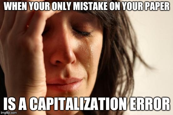 It happens to me way too much. | WHEN YOUR ONLY MISTAKE ON YOUR PAPER; IS A CAPITALIZATION ERROR | image tagged in memes,first world problems | made w/ Imgflip meme maker