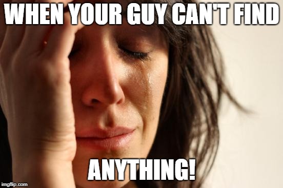 First World Problems Meme | WHEN YOUR GUY CAN'T FIND; ANYTHING! | image tagged in memes,first world problems | made w/ Imgflip meme maker