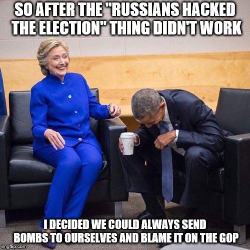 Clinton and Obama Laughing | SO AFTER THE "RUSSIANS HACKED THE ELECTION" THING DIDN'T WORK; I DECIDED WE COULD ALWAYS SEND BOMBS TO OURSELVES AND BLAME IT ON THE GOP | image tagged in clinton and obama laughing | made w/ Imgflip meme maker