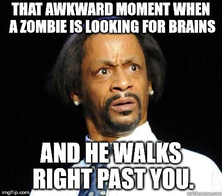 Katt Williams WTF Meme | THAT AWKWARD MOMENT WHEN A ZOMBIE IS LOOKING FOR BRAINS; AND HE WALKS RIGHT PAST YOU. | image tagged in katt williams wtf meme | made w/ Imgflip meme maker
