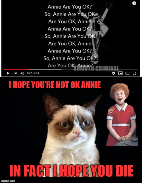 Grumpy Criminal |  I HOPE YOU'RE NOT OK ANNIE; IN FACT I HOPE YOU DIE | image tagged in funny memes,michael jackson,little orphan annie,grumpy cat,smooth criminal | made w/ Imgflip meme maker