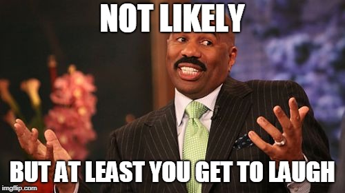 Steve Harvey Meme | NOT LIKELY BUT AT LEAST YOU GET TO LAUGH | image tagged in memes,steve harvey | made w/ Imgflip meme maker