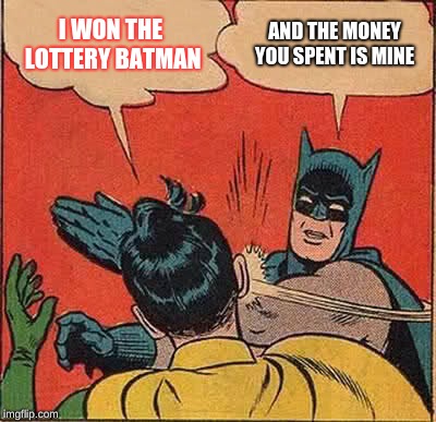 Batman Slapping Robin | I WON THE LOTTERY BATMAN; AND THE MONEY YOU SPENT IS MINE | image tagged in memes,batman slapping robin | made w/ Imgflip meme maker