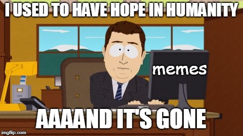 Aaaaand Its Gone Meme | I USED TO HAVE HOPE IN HUMANITY AAAAND IT'S GONE memes | image tagged in memes,aaaaand its gone | made w/ Imgflip meme maker