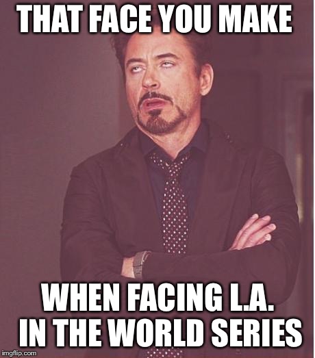 Face You Make Robert Downey Jr Meme | THAT FACE YOU MAKE; WHEN FACING L.A. IN THE WORLD SERIES | image tagged in memes,face you make robert downey jr | made w/ Imgflip meme maker