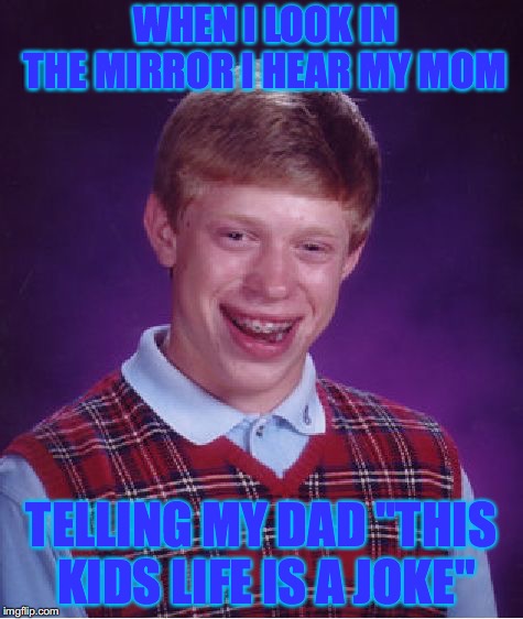 Bad Luck Brian Meme | WHEN I LOOK IN THE MIRROR I HEAR MY MOM; TELLING MY DAD ''THIS KIDS LIFE IS A JOKE" | image tagged in memes,bad luck brian | made w/ Imgflip meme maker