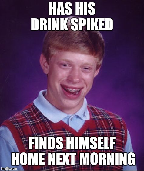 Bad Luck Brian | HAS HIS DRINK SPIKED; FINDS HIMSELF HOME NEXT MORNING | image tagged in memes,bad luck brian | made w/ Imgflip meme maker