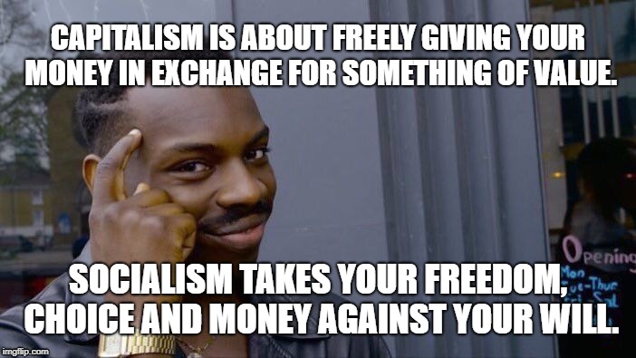 Roll Safe Think About It Meme | CAPITALISM IS ABOUT FREELY GIVING YOUR MONEY IN EXCHANGE FOR SOMETHING OF VALUE. SOCIALISM TAKES YOUR FREEDOM, CHOICE AND MONEY AGAINST YOUR WILL. | image tagged in memes,roll safe think about it | made w/ Imgflip meme maker
