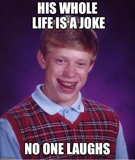 Bad Luck Brian Meme | HIS WHOLE LIFE IS A JOKE NO ONE LAUGHS | image tagged in memes,bad luck brian | made w/ Imgflip meme maker