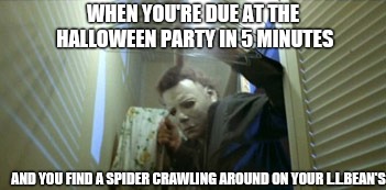 WHEN YOU'RE DUE AT THE HALLOWEEN PARTY IN 5 MINUTES; AND YOU FIND A SPIDER CRAWLING AROUND ON YOUR L.L.BEAN'S | image tagged in funny,spooktober,michael myers tense moment | made w/ Imgflip meme maker