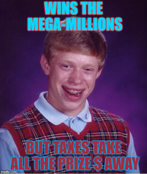 Bad Luck Brian | WINS THE MEGA-MILLIONS; BUT TAXES TAKE ALL THE PRIZE $ AWAY | image tagged in memes,bad luck brian | made w/ Imgflip meme maker