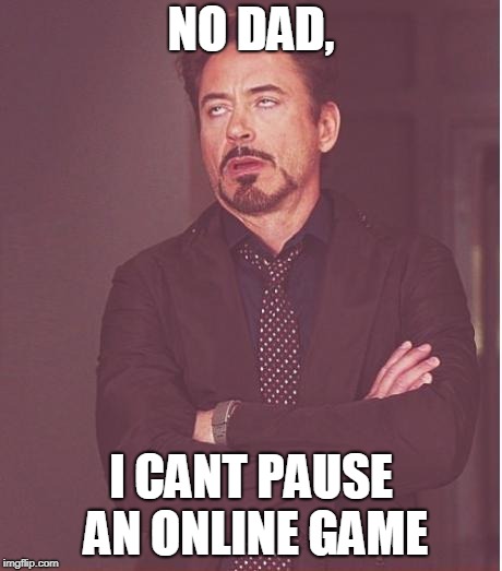 Face You Make Robert Downey Jr | NO DAD, I CANT PAUSE AN ONLINE GAME | image tagged in memes,face you make robert downey jr | made w/ Imgflip meme maker