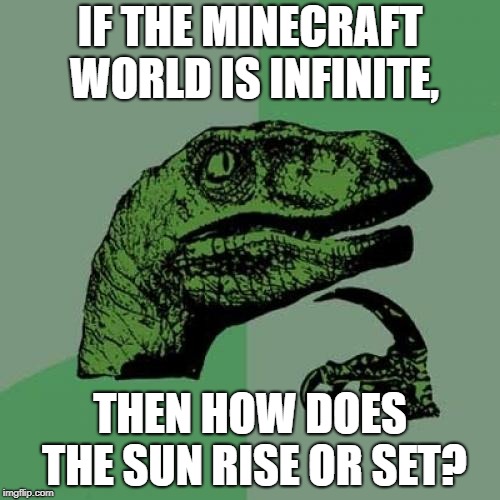Philosoraptor | IF THE MINECRAFT WORLD IS INFINITE, THEN HOW DOES THE SUN RISE OR SET? | image tagged in memes,philosoraptor,funny,secret tag,minecraft,infinity loop | made w/ Imgflip meme maker