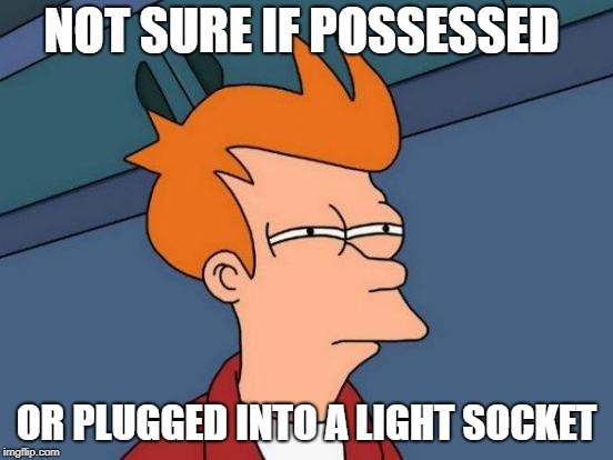Futurama Fry Meme | NOT SURE IF POSSESSED OR PLUGGED INTO A LIGHT SOCKET | image tagged in memes,futurama fry | made w/ Imgflip meme maker