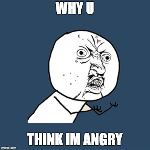 Y U No Meme | WHY U THINK IM ANGRY | image tagged in memes,y u no | made w/ Imgflip meme maker