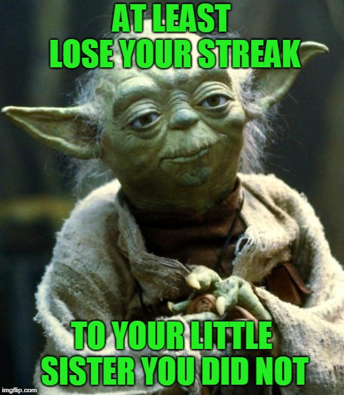 Star Wars Yoda Meme | AT LEAST LOSE YOUR STREAK TO YOUR LITTLE SISTER YOU DID NOT | image tagged in memes,star wars yoda | made w/ Imgflip meme maker