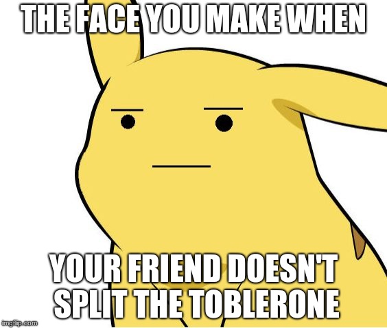 Pikachu Is Not Amused | THE FACE YOU MAKE WHEN; YOUR FRIEND DOESN'T SPLIT THE TOBLERONE | image tagged in pikachu is not amused | made w/ Imgflip meme maker