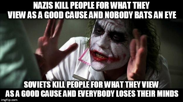 No one BATS an eye | NAZIS KILL PEOPLE FOR WHAT THEY VIEW AS A GOOD CAUSE AND NOBODY BATS AN EYE; SOVIETS KILL PEOPLE FOR WHAT THEY VIEW AS A GOOD CAUSE AND EVERYBODY LOSES THEIR MINDS | image tagged in no one bats an eye,nazi,soviet,nazis,soviets,genocide | made w/ Imgflip meme maker