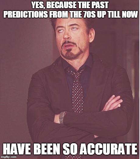 Face You Make Robert Downey Jr Meme | YES, BECAUSE THE PAST PREDICTIONS FROM THE 70S UP TILL NOW HAVE BEEN SO ACCURATE | image tagged in memes,face you make robert downey jr | made w/ Imgflip meme maker