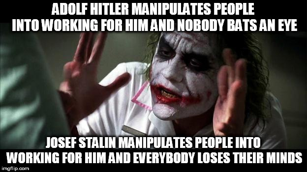 No one BATS an eye | ADOLF HITLER MANIPULATES PEOPLE INTO WORKING FOR HIM AND NOBODY BATS AN EYE; JOSEF STALIN MANIPULATES PEOPLE INTO WORKING FOR HIM AND EVERYBODY LOSES THEIR MINDS | image tagged in no one bats an eye,adolf hitler,josef stalin,hitler,stalin,manipulation | made w/ Imgflip meme maker
