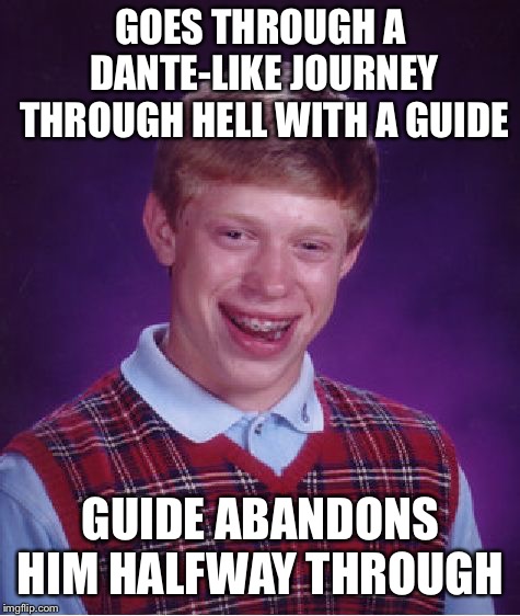 Bad Luck Brian Meme | GOES THROUGH A DANTE-LIKE JOURNEY THROUGH HELL WITH A GUIDE; GUIDE ABANDONS HIM HALFWAY THROUGH | image tagged in memes,bad luck brian | made w/ Imgflip meme maker