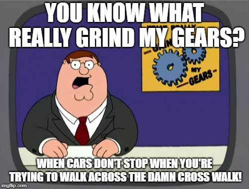 No one Knows how to drive anymore! | YOU KNOW WHAT REALLY GRIND MY GEARS? WHEN CARS DON'T STOP WHEN YOU'RE TRYING TO WALK ACROSS THE DAMN CROSS WALK! | image tagged in memes,peter griffin news | made w/ Imgflip meme maker