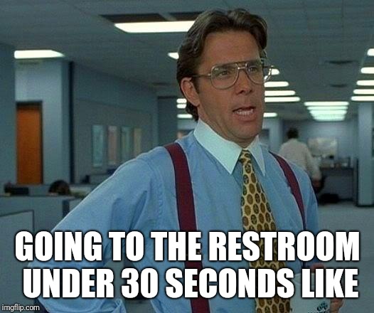 That Would Be Great | GOING TO THE RESTROOM UNDER 30 SECONDS LIKE | image tagged in memes,that would be great | made w/ Imgflip meme maker