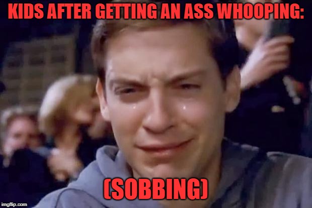 Tobey Maguire crying |  KIDS AFTER GETTING AN ASS WHOOPING:; (SOBBING) | image tagged in tobey maguire crying | made w/ Imgflip meme maker