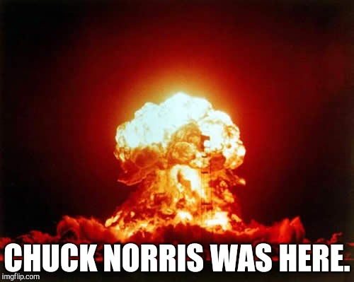 Nuclear Explosion Meme | CHUCK NORRIS WAS HERE. | image tagged in memes,nuclear explosion | made w/ Imgflip meme maker
