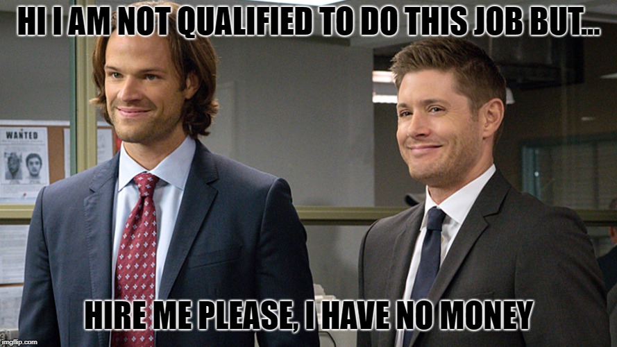 Sam And Dean Acting Funny | HI I AM NOT QUALIFIED TO DO THIS JOB BUT... HIRE ME PLEASE, I HAVE NO MONEY | image tagged in sam and dean acting funny | made w/ Imgflip meme maker