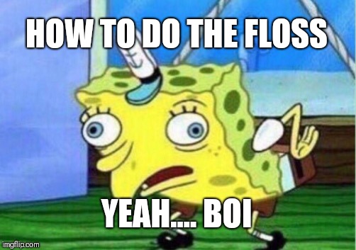 Mocking Spongebob | HOW TO DO THE FLOSS; YEAH.... BOI | image tagged in memes,mocking spongebob | made w/ Imgflip meme maker