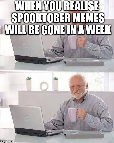 Hide the Pain Harold | WHEN YOU REALISE SPOOKTOBER MEMES WILL BE GONE IN A WEEK | image tagged in memes,hide the pain harold | made w/ Imgflip meme maker