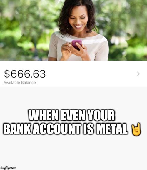 WHEN EVEN YOUR BANK ACCOUNT IS METAL 🤘 | image tagged in heavy metal,metal,666,metalhead | made w/ Imgflip meme maker