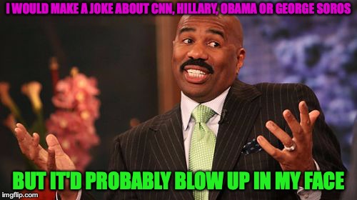 Steve Harvey | I WOULD MAKE A JOKE ABOUT CNN, HILLARY, OBAMA OR GEORGE SOROS; BUT IT'D PROBABLY BLOW UP IN MY FACE | image tagged in memes,steve harvey,funny,bad jokes,cnn,hillary | made w/ Imgflip meme maker