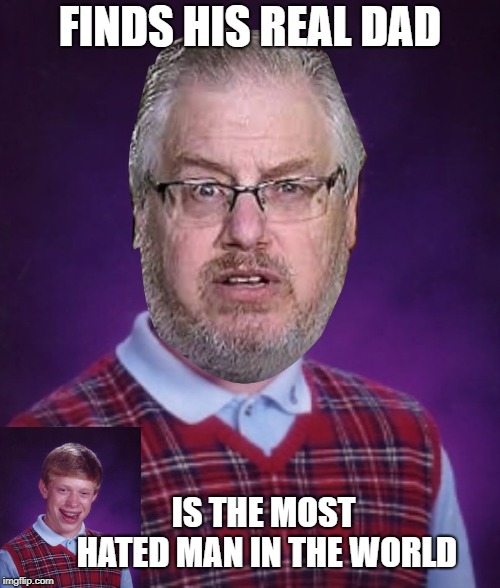 FINDS HIS REAL DAD; IS THE MOST HATED
MAN IN THE WORLD | image tagged in bad luck kratz | made w/ Imgflip meme maker